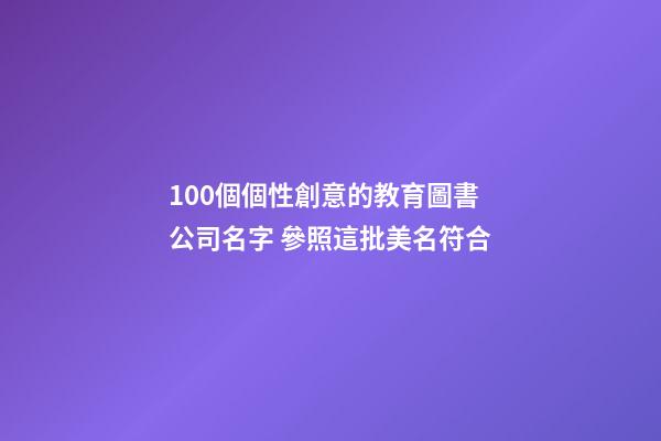 100個個性創意的教育圖書公司名字 參照這批美名符合-第1張-公司起名-玄機派